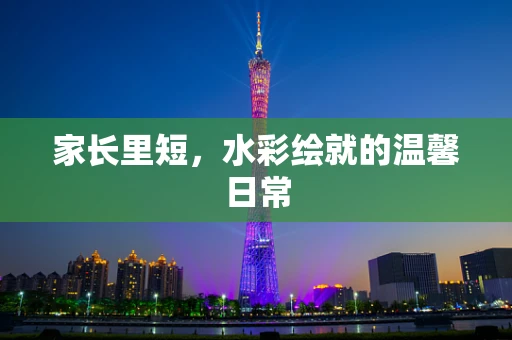 家长里短，水彩绘就的温馨日常