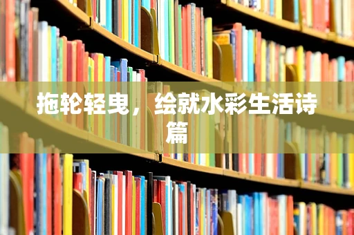 拖轮轻曳，绘就水彩生活诗篇