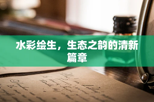 水彩绘生，生态之韵的清新篇章