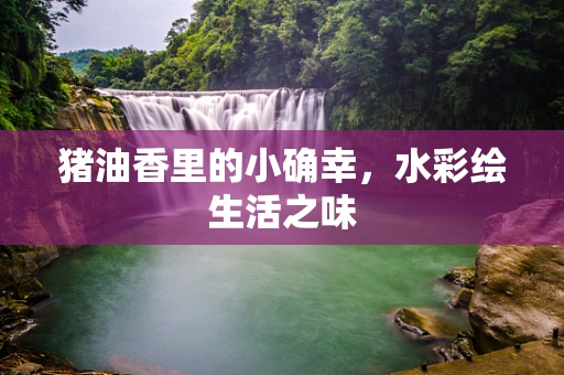 猪油香里的小确幸，水彩绘生活之味