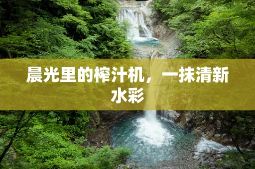 晨光里的榨汁机，一抹清新水彩