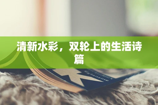 清新水彩，双轮上的生活诗篇