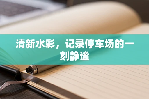 清新水彩，记录停车场的一刻静谧