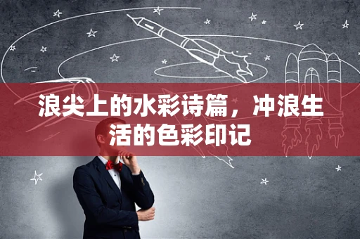 浪尖上的水彩诗篇，冲浪生活的色彩印记
