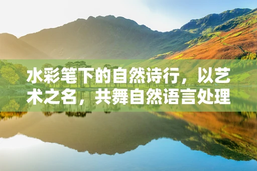 水彩笔下的自然诗行，以艺术之名，共舞自然语言处理