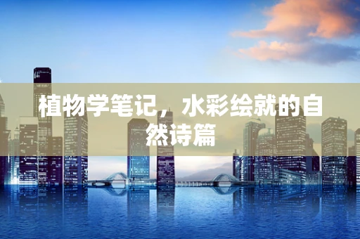 植物学笔记，水彩绘就的自然诗篇