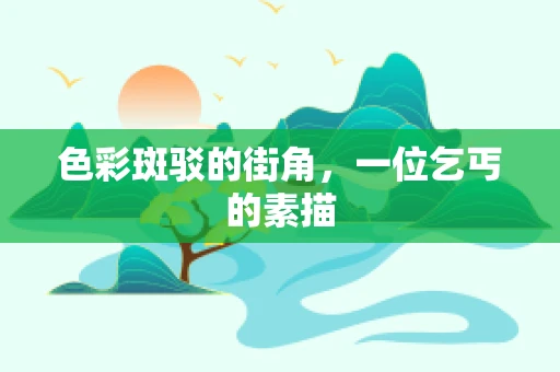 色彩斑驳的街角，一位乞丐的素描
