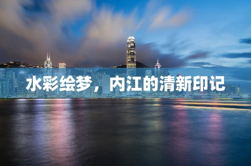 水彩绘梦，内江的清新印记