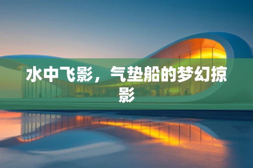 水中飞影，气垫船的梦幻掠影