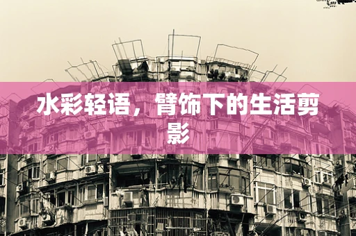 水彩轻语，臂饰下的生活剪影