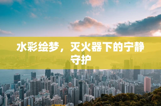 水彩绘梦，灭火器下的宁静守护