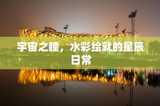 宇宙之瞳，水彩绘就的星辰日常