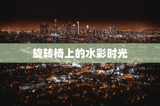 旋转椅上的水彩时光