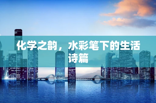 化学之韵，水彩笔下的生活诗篇