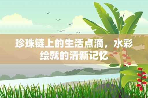 珍珠链上的生活点滴，水彩绘就的清新记忆