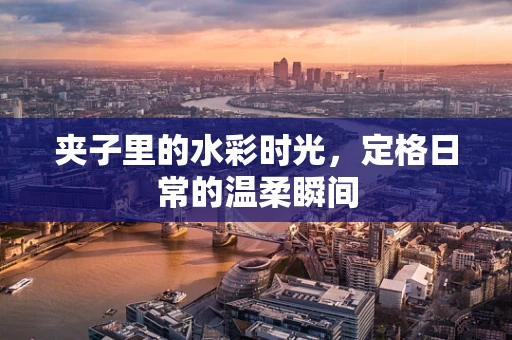 夹子里的水彩时光，定格日常的温柔瞬间