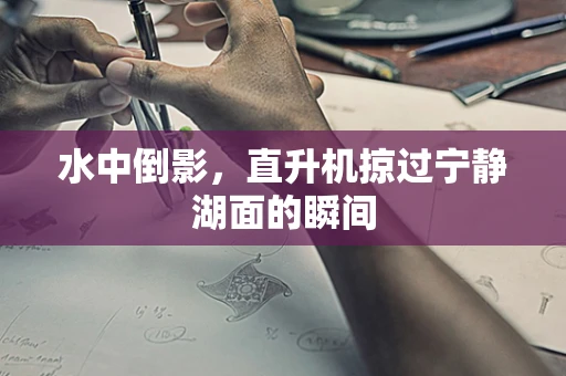 水中倒影，直升机掠过宁静湖面的瞬间