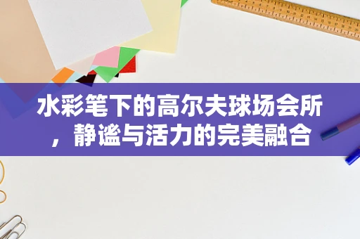 水彩笔下的高尔夫球场会所，静谧与活力的完美融合