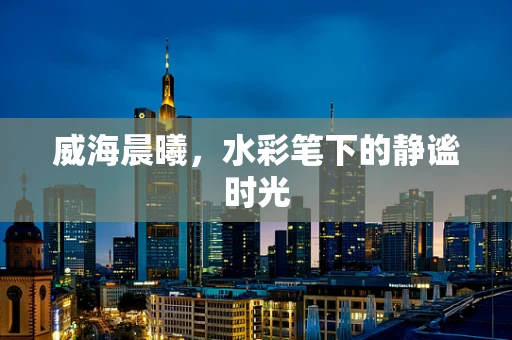 威海晨曦，水彩笔下的静谧时光
