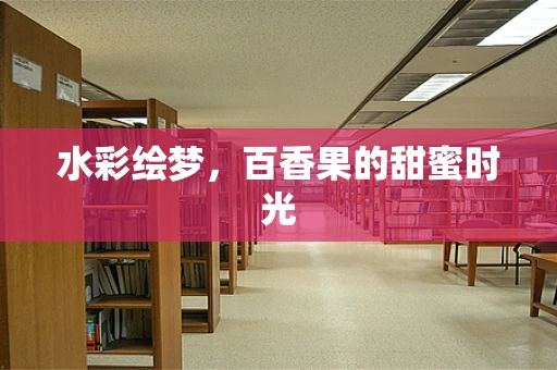 水彩绘梦，百香果的甜蜜时光