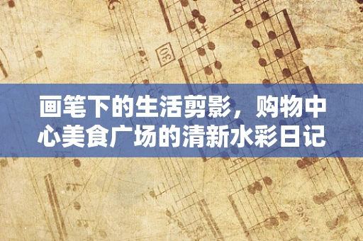画笔下的生活剪影，购物中心美食广场的清新水彩日记