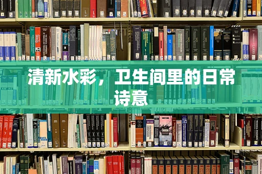 清新水彩，卫生间里的日常诗意