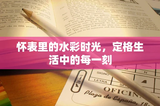 怀表里的水彩时光，定格生活中的每一刻