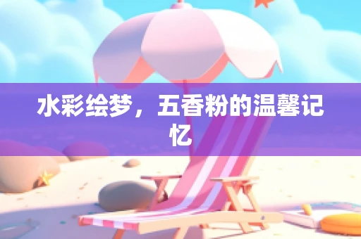 水彩绘梦，五香粉的温馨记忆