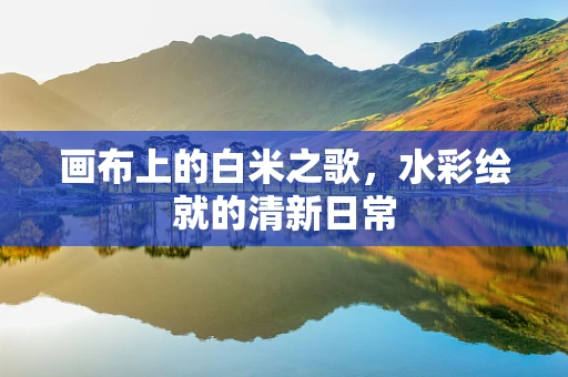 画布上的白米之歌，水彩绘就的清新日常