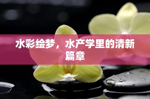 水彩绘梦，水产学里的清新篇章