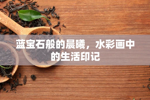 蓝宝石般的晨曦，水彩画中的生活印记