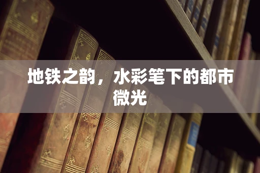 地铁之韵，水彩笔下的都市微光