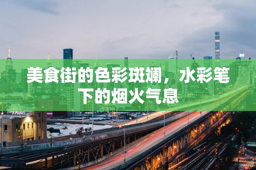 美食街的色彩斑斓，水彩笔下的烟火气息
