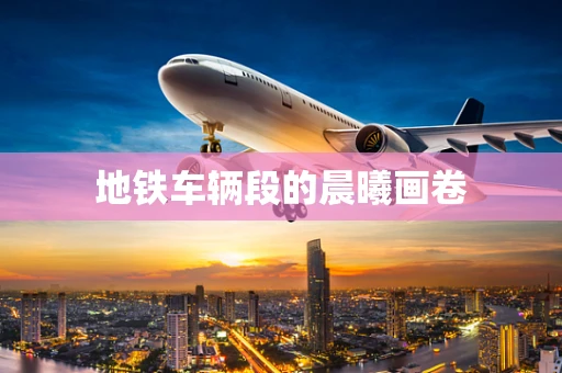 地铁车辆段的晨曦画卷