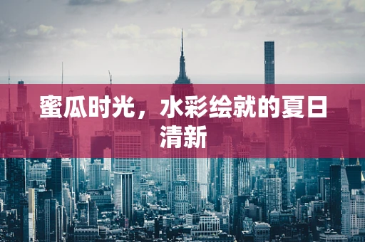 蜜瓜时光，水彩绘就的夏日清新