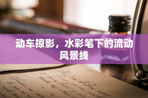 动车掠影，水彩笔下的流动风景线