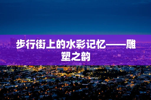 步行街上的水彩记忆——雕塑之韵