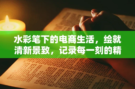 水彩笔下的电商生活，绘就清新景致，记录每一刻的精彩