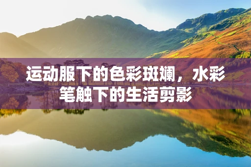 运动服下的色彩斑斓，水彩笔触下的生活剪影