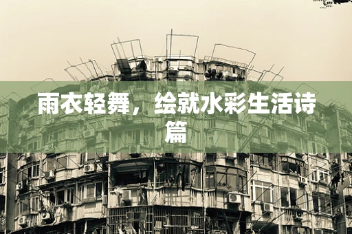 雨衣轻舞，绘就水彩生活诗篇