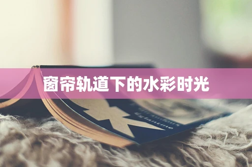 窗帘轨道下的水彩时光