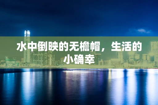 水中倒映的无檐帽，生活的小确幸