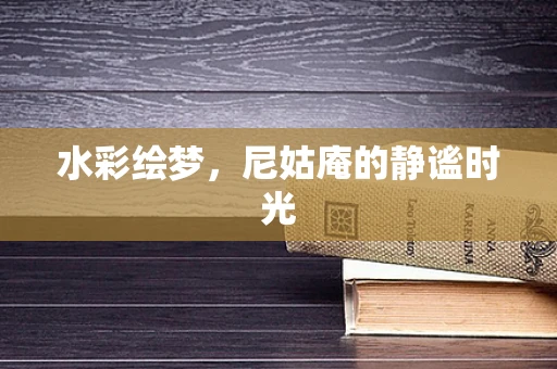 水彩绘梦，尼姑庵的静谧时光