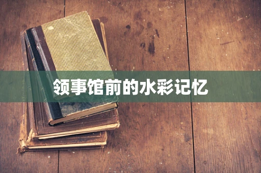 领事馆前的水彩记忆