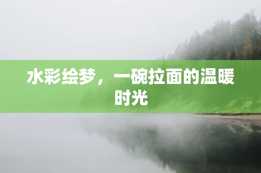 水彩绘梦，一碗拉面的温暖时光