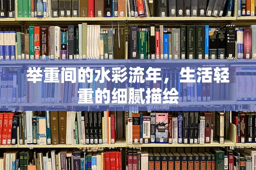 举重间的水彩流年，生活轻重的细腻描绘