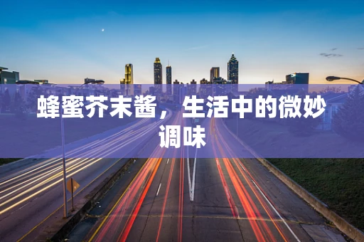 蜂蜜芥末酱，生活中的微妙调味