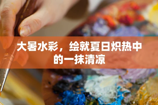 大暑水彩，绘就夏日炽热中的一抹清凉