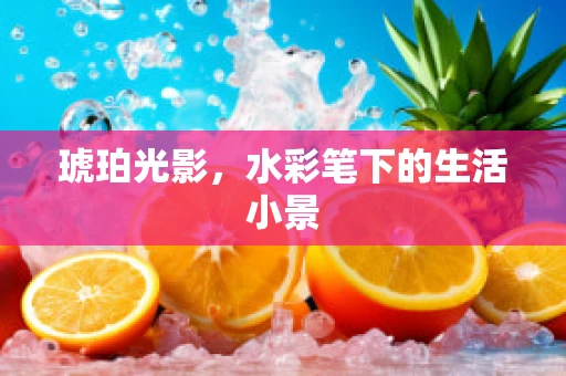 琥珀光影，水彩笔下的生活小景