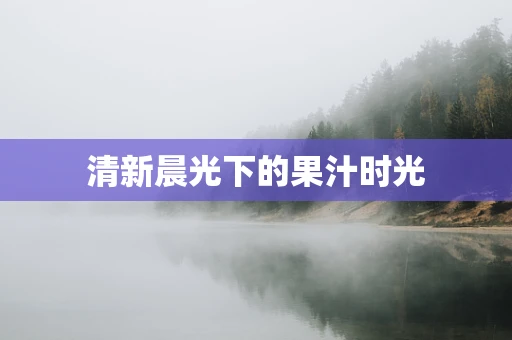 清新晨光下的果汁时光